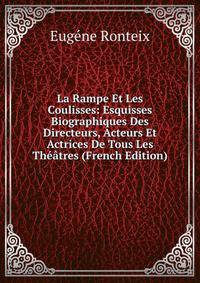La Rampe Et Les Coulisses: Esquisses Biographiques Des Directeurs, Acteurs Et Actrices De Tous Les Theatres (French Edition)