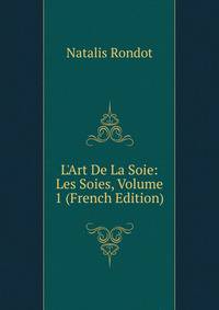 L'Art De La Soie: Les Soies, Volume 1 (French Edition)