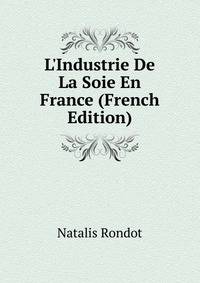 L'Industrie De La Soie En France (French Edition)