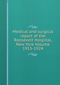 Medical and surgical report of the Roosevelt Hospital, New York Volume 1915-1924