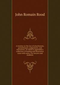 A treatise on the law of attachments, garnishments, judgements, and executions. To which is appended a collection of leading and illustrative cases with notes. For lawyers and students