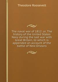 The naval war of 1812: or, The history of the United States Navy during the last war with Great Britain, to which is appended an account of the battle of New Orleans