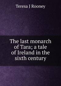 The last monarch of Tara; a tale of Ireland in the sixth century