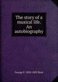The story of a musical life. An autobiography
