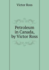 Petroleum in Canada, by Victor Ross