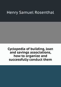 Cyclopedia of building, loan and savings associations, how to organize and successfully conduct them