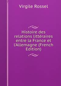 Histoire des relations litt?raires entre la France et l'Allemagne (French Edition)