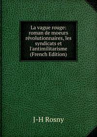 La vague rouge: roman de moeurs r?volutionnaires, les syndicats et l'antimilitarisme (French Edition)