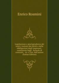 Legislazione e giurisprudenza dei teatri; trattato dei diritti e delle obbligazioni degli impresarj . contenente leggi . formole di contratti, . riv. e corr. dall'autore (Italian Edition)