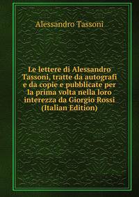 Le lettere di Alessandro Tassoni, tratte da autografi e da copie e pubblicate per la prima volta nella loro interezza da Giorgio Rossi (Italian Edition)