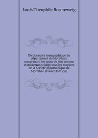 Dictionnaire topographique du departement du Morbihan, comprenant les noms de lieu anciens et modernes; redige sous les auspices de la Societe polymathique du Morbihan (French Edition)