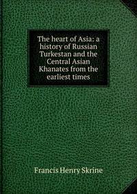 The heart of Asia: a history of Russian Turkestan and the Central Asian Khanates from the earliest times