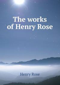 The works of Henry Rose