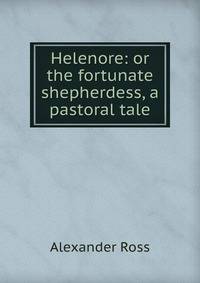 Helenore: or the fortunate shepherdess, a pastoral tale