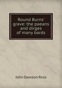 Round Burns' grave: the paeans and dirges of many bards