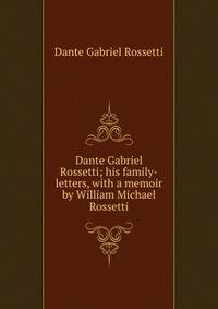 Dante Gabriel Rossetti; his family-letters, with a memoir by William Michael Rossetti