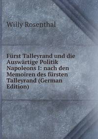 Furst Talleyrand und die Auswartige Politik Napoleons I: nach den Memoiren des fursten Talleyrand (German Edition)