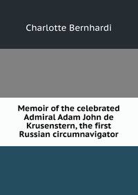 Memoir of the celebrated Admiral Adam John de Krusenstern, the first Russian circumnavigator