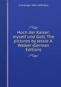 Hoch der Kaiser; myself und Gott. The pictures by Jessie A. Walker (German Edition)