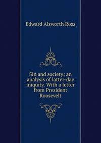 Sin and society; an analysis of latter-day iniquity. With a letter from President Roosevelt