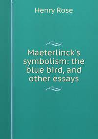 Maeterlinck's symbolism: the blue bird, and other essays