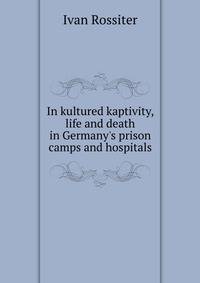 In kultured kaptivity, life and death in Germany's prison camps and hospitals