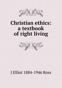 Christian ethics: a textbook of right living