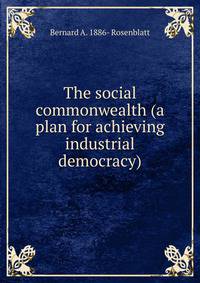 The social commonwealth (a plan for achieving industrial democracy)