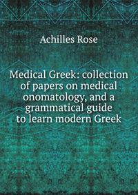 Medical Greek: collection of papers on medical onomatology, and a grammatical guide to learn modern Greek