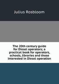 The 20th century guide for Diesel operators; a practical book for operators, schools, libraries and those interested in Diesel operation