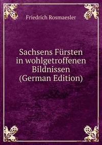 Sachsens Fursten in wohlgetroffenen Bildnissen (German Edition)