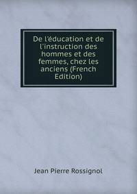 De l'?ducation et de l'instruction des hommes et des femmes, chez les anciens (French Edition)
