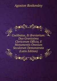 Coelibatus, Et Breviarium: Duo Gravissima Clericorum Officia, E Monumentis Omnium Seculorum Demonstrata (Latin Edition)