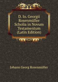D. Io. Georgii Rosenmuller Scholia in Novum Testamentum (Latin Edition)