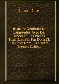 Histoire G?n?rale De Languedoc Avec Des Notes Et Les Pi?ces Justificatives Par Dom Cl. Devic &amp; Dom J. Vaissete (French Edition)
