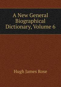 A New General Biographical Dictionary, Volume 6