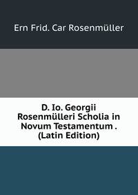 D. Io. Georgii Rosenmulleri Scholia in Novum Testamentum . (Latin Edition)