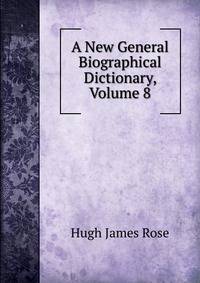 A New General Biographical Dictionary, Volume 8