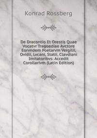 De Dracontio Et Orestis Quae Vocatvr Tragoediae Avctore Eorvndem Poetarvm Vergilii, Ovidii, Lvcani, Statii, Clavdiani Imitatoribvs: Accedit Corollarivm (Latin Edition)