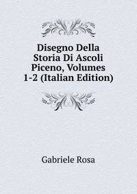 Disegno Della Storia Di Ascoli Piceno, Volumes 1-2 (Italian Edition)