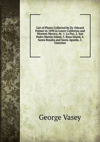 List of Plants Collected by Dr. Edward Palmer in 1890 in Lower California and Western Mexico, At: 1. La Paz, 2. San Pedro Martin Island, 3. Raza Island, 4. Santa Rosalia and Santa Agueda, 5. Guaymas