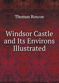 Windsor Castle and Its Environs Illustrated