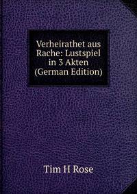Verheirathet aus Rache: Lustspiel in 3 Akten (German Edition)