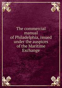 The commercial manual of Philadelphia, issued under the auspices of the Maritime Exchange