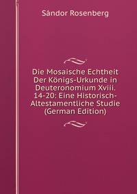 Die Mosaische Echtheit Der Konigs-Urkunde in Deuteronomium Xviii. 14-20: Eine Historisch-Altestamentliche Studie (German Edition)