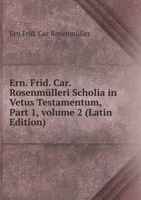 Ern. Frid. Car. Rosenm?lleri Scholia in Vetus Testamentum, Part 1, volume 2 (Latin Edition)