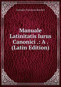 Manuale Latinitatis Iurus Canonici .: A . (Latin Edition)