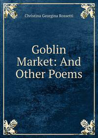 Goblin Market: And Other Poems