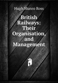 British Railways: Their Organisation, and Management