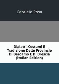 Dialetti, Costumi E Tradizione Delle Provincie Di Bergamo E Di Brescia (Italian Edition)